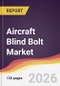 Aircraft Blind Bolt Market Report: Trends, Forecast and Competitive Analysis to 2035 - Product Thumbnail Image