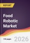 Food Robotic Market Report: Trends, Forecast and Competitive Analysis to 2035 - Product Thumbnail Image