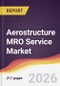Aerostructure MRO Service Market Report: Trends, Forecast and Competitive Analysis to 2035 - Product Thumbnail Image