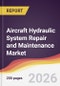 Aircraft Hydraulic System Repair and Maintenance Market Report: Trends, Forecast and Competitive Analysis to 2035 - Product Thumbnail Image