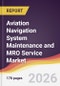 Aviation Navigation System Maintenance and MRO Service Market Report: Trends, Forecast and Competitive Analysis to 2035 - Product Thumbnail Image