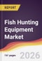 Fish Hunting Equipment Market Report: Trends, Forecast and Competitive Analysis to 2035 - Product Thumbnail Image