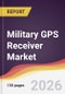 Military GPS Receiver Market Report: Trends, Forecast and Competitive Analysis to 2035 - Product Thumbnail Image