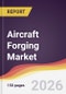 Aircraft Forging Market Report: Trends, Forecast and Competitive Analysis to 2035 - Product Thumbnail Image