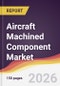 Aircraft Machined Component Market Report: Trends, Forecast and Competitive Analysis to 2035 - Product Thumbnail Image