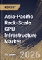 Asia-Pacific Rack-Scale GPU Infrastructure Market Size, Share & Industry Analysis Report by End User, Solution Type, Deployment Scale, Cooling Architecture, Country Outlook and Forecast, 2026-2033 - Product Thumbnail Image