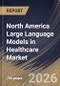 North America Large Language Models in Healthcare Market Size, Share & Industry Analysis Report by Deployment Mode, Component, End-use, Application, Country Outlook and Forecast, 2026-2033 - Product Thumbnail Image