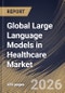 Global Large Language Models in Healthcare Market Size, Share & Industry Analysis Report by Deployment Mode, Component, End-use, Application, Regional Outlook and Forecast, 2026-2033 - Product Image