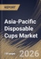 Asia-Pacific Disposable Cups Market Size, Share & Industry Analysis Report by Product, End-use, Country Outlook and Forecast, 2026-2033 - Product Image