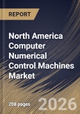 North America Computer Numerical Control Machines Market Size, Share & Industry Analysis Report by Machine Type, End User, Country Outlook and Forecast, 2026-2033- Product Image