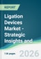 Ligation Devices Market - Strategic Insights and Forecasts (2026-2031) - Product Thumbnail Image