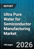 Ultra Pure Water for Semiconductor Manufacturing Market - Global Forecast 2026-2032- Product Image