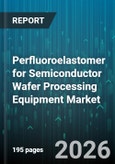 Perfluoroelastomer for Semiconductor Wafer Processing Equipment Market - Global Forecast 2026-2032- Product Image