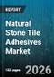 Natural Stone Tile Adhesives Market - Global Forecast 2026-2032 - Product Image
