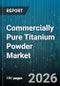 Commercially Pure Titanium Powder Market - Global Forecast 2026-2032 - Product Thumbnail Image