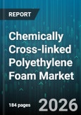 Chemically Cross-linked Polyethylene Foam Market - Global Forecast 2026-2032- Product Image