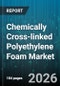 Chemically Cross-linked Polyethylene Foam Market - Global Forecast 2026-2032 - Product Image