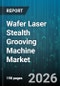 Wafer Laser Stealth Grooving Machine Market - Global Forecast 2026-2032 - Product Image