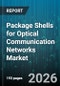 Package Shells for Optical Communication Networks Market - Global Forecast 2026-2032 - Product Image
