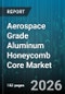 Aerospace Grade Aluminum Honeycomb Core Market - Global Forecast 2026-2032 - Product Image