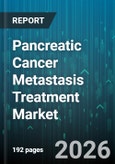 Pancreatic Cancer Metastasis Treatment Market - Global Forecast 2026-2032- Product Image