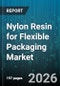 Nylon Resin for Flexible Packaging Market - Global Forecast 2026-2032 - Product Image