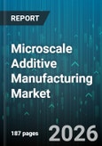 Microscale Additive Manufacturing Market - Global Forecast 2026-2032- Product Image