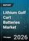 Lithium Golf Cart Batteries Market - Global Forecast 2026-2032 - Product Image