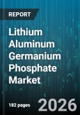 Lithium Aluminum Germanium Phosphate Market - Global Forecast 2026-2032- Product Image
