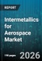 Intermetallics for Aerospace Market - Global Forecast 2026-2032 - Product Thumbnail Image