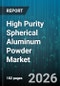 High Purity Spherical Aluminum Powder Market - Global Forecast 2026-2032 - Product Image
