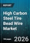 High Carbon Steel Tire Bead Wire Market - Global Forecast 2026-2032 - Product Image