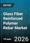 Glass Fiber Reinforced Polymer Rebar Market - Global Forecast 2026-2032 - Product Image