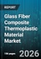 Glass Fiber Composite Thermoplastic Material Market - Global Forecast 2026-2032 - Product Thumbnail Image