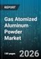 Gas Atomized Aluminum Powder Market - Global Forecast 2026-2032 - Product Image