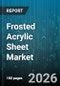 Frosted Acrylic Sheet Market - Global Forecast 2026-2032 - Product Image