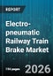 Electro-pneumatic Railway Train Brake Market - Global Forecast 2026-2032 - Product Image