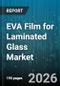 EVA Film for Laminated Glass Market - Global Forecast 2026-2032 - Product Image