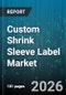 Custom Shrink Sleeve Label Market - Global Forecast 2026-2032 - Product Thumbnail Image