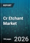 Cr Etchant Market - Global Forecast 2026-2032 - Product Image