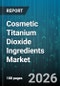 Cosmetic Titanium Dioxide Ingredients Market - Global Forecast 2026-2032 - Product Image