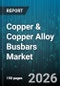 Copper & Copper Alloy Busbars Market - Global Forecast 2026-2032 - Product Image