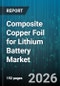Composite Copper Foil for Lithium Battery Market - Global Forecast 2026-2032 - Product Image