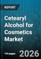 Cetearyl Alcohol for Cosmetics Market - Global Forecast 2026-2032 - Product Image