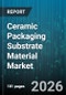 Ceramic Packaging Substrate Material Market - Global Forecast 2026-2032 - Product Image