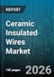 Ceramic Insulated Wires Market - Global Forecast 2026-2032 - Product Image