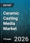 Ceramic Casting Media Market - Global Forecast 2026-2032 - Product Image