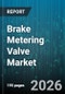 Brake Metering Valve Market - Global Forecast 2026-2032 - Product Image
