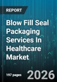 Blow Fill Seal Packaging Services In Healthcare Market - Global Forecast 2026-2032- Product Image