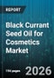 Black Currant Seed Oil for Cosmetics Market - Global Forecast 2026-2032 - Product Thumbnail Image